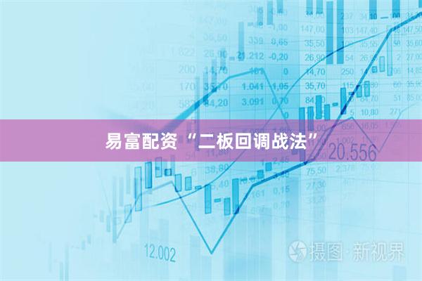 易富配资 “二板回调战法”