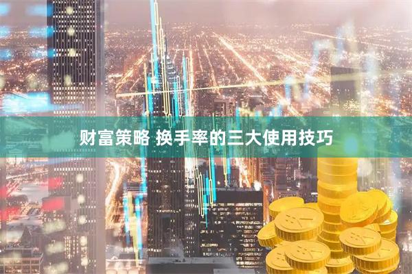 财富策略 换手率的三大使用技巧