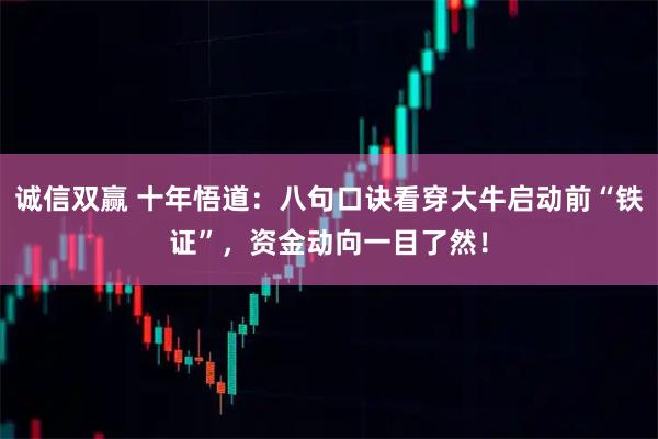 诚信双赢 十年悟道：八句口诀看穿大牛启动前“铁证”，资金动向一目了然！