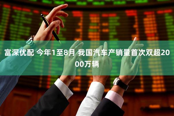 富深优配 今年1至8月 我国汽车产销量首次双超2000万辆