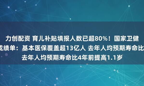 力创配资 育儿补贴填报人数已超80%！国家卫健委晒“十四五”成绩单：基本医保覆盖超13亿人 去年人均预期寿命比4年前提高1.1岁