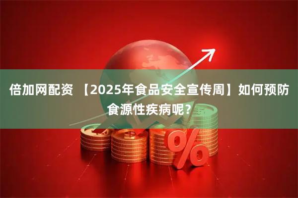 倍加网配资 【2025年食品安全宣传周】如何预防食源性疾病呢？