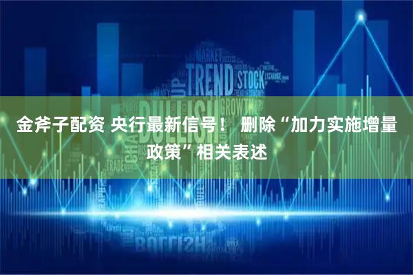 金斧子配资 央行最新信号！ 删除“加力实施增量政策”相关表述