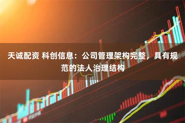 天诚配资 科创信息：公司管理架构完整，具有规范的法人治理结构