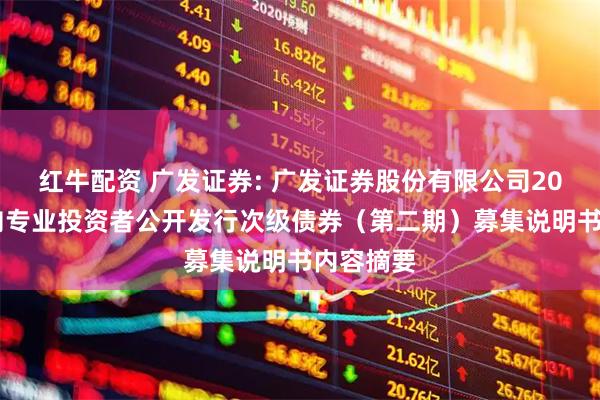 红牛配资 广发证券: 广发证券股份有限公司2025年面向专业投资者公开发行次级债券（第二期）募集说明书内容摘要
