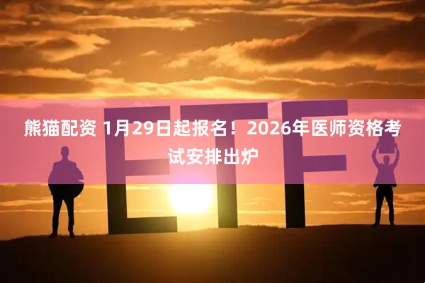熊猫配资 1月29日起报名！2026年医师资格考试安排出炉