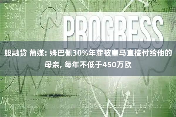 股融贷 葡媒: 姆巴佩30%年薪被皇马直接付给他的母亲, 每年不低于450万欧
