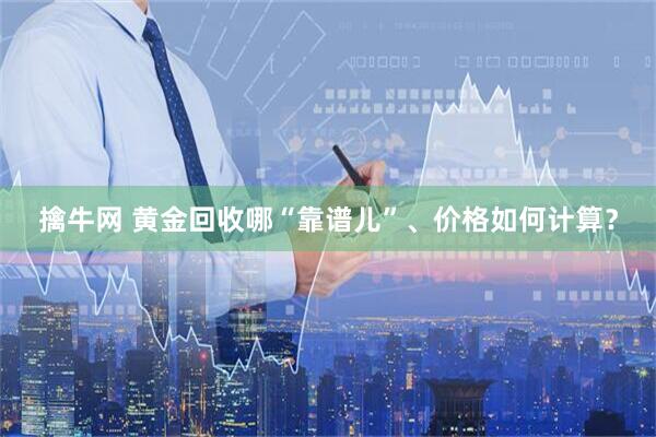 擒牛网 黄金回收哪“靠谱儿”、价格如何计算？
