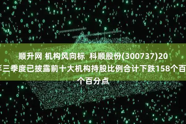 顺升网 机构风向标  科顺股份(300737)2025年三季度已披露前十大机构持股比例合计下跌158个百分点