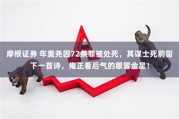 摩根证券 年羹尧因72条罪被处死，其谋士死前留下一首诗，雍正看后气的眼冒金星！